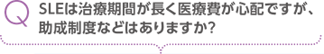 SLEは治療期間が長く医療費が心配ですが、助成制度はどはありますか？